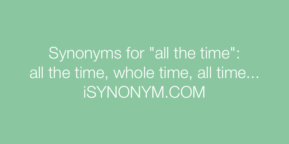 Synonyms For All The Time all The Time Synonyms ISYNONYM COM