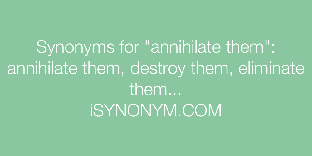 Synonyms annihilate them