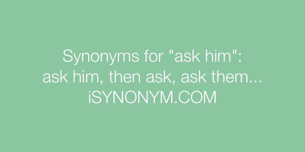 Synonyms ask him
