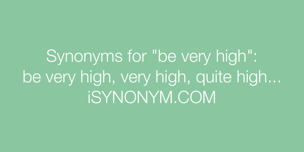 Synonyms be very high