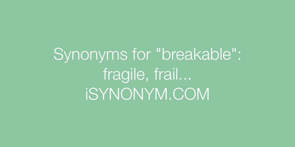 Synonyms breakable