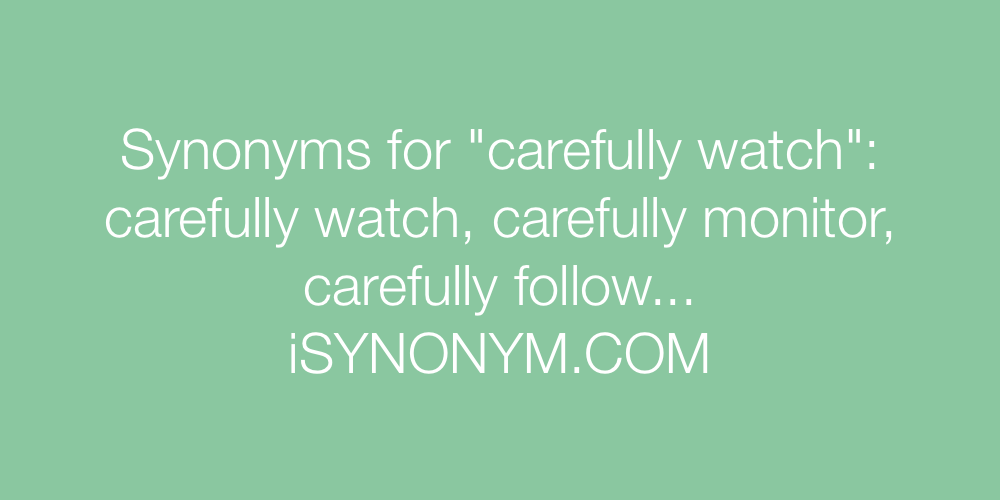 Synonyms carefully watch