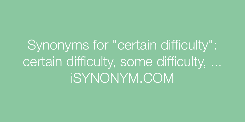 Synonyms certain difficulty