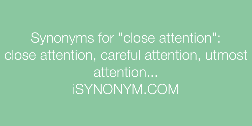 Synonyms close attention