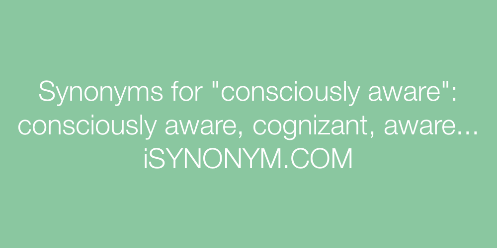 Synonyms consciously aware