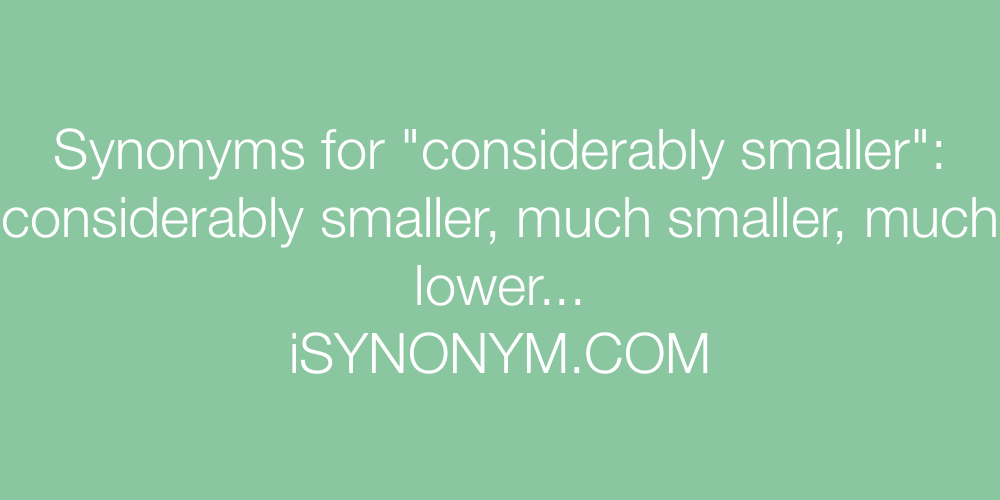Synonyms considerably smaller