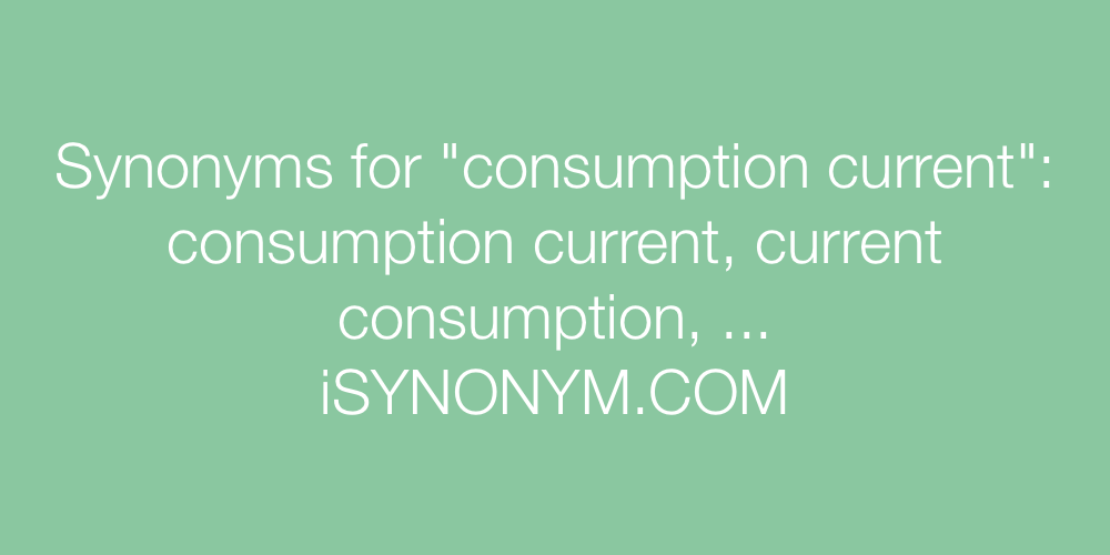 Synonyms consumption current