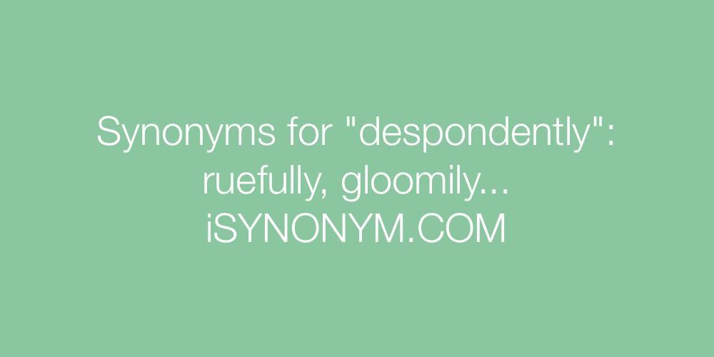 Synonyms despondently
