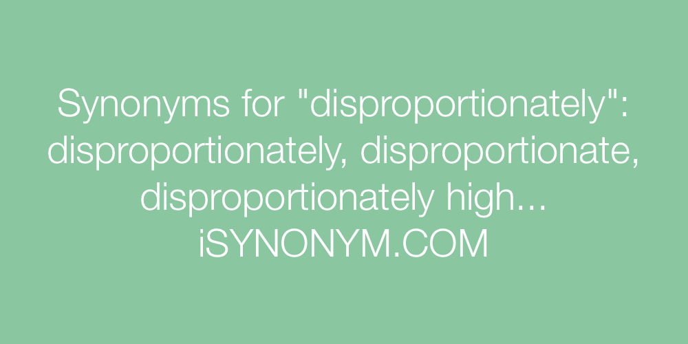 Synonyms disproportionately