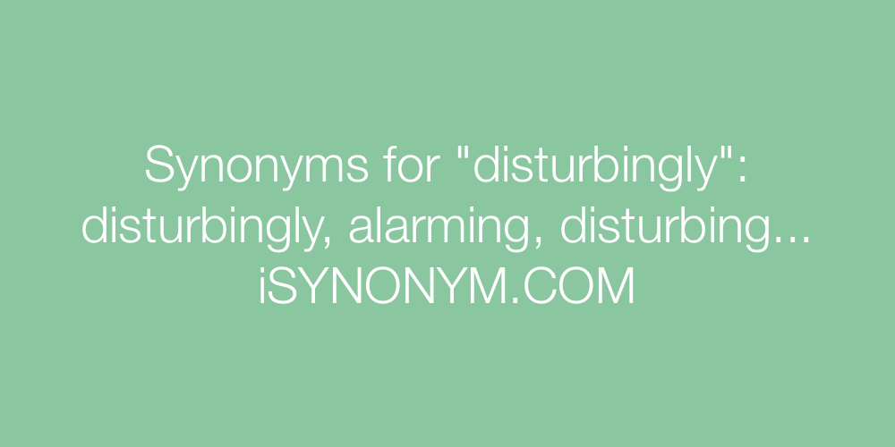 Synonyms disturbingly