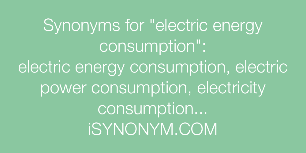 Synonyms for electric energy consumption electric energy consumption