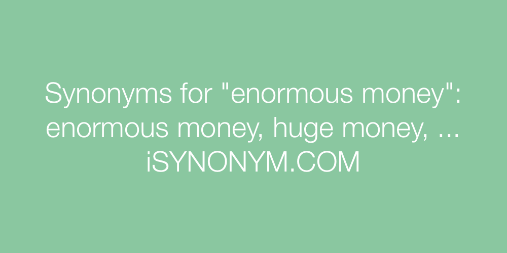 Synonyms enormous money