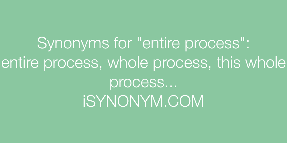 Synonyms entire process