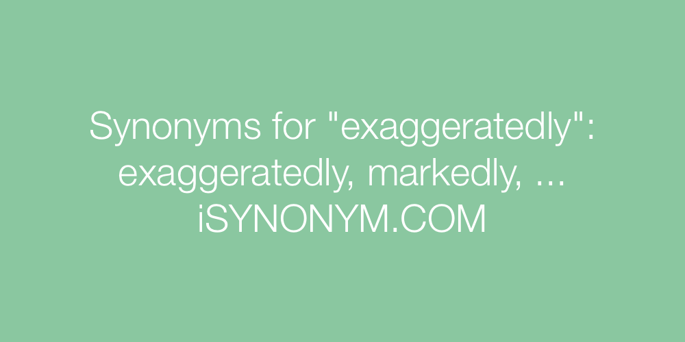 Synonyms exaggeratedly