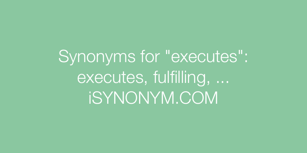 Synonyms executes