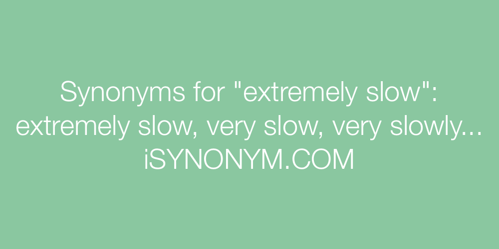 Synonyms extremely slow