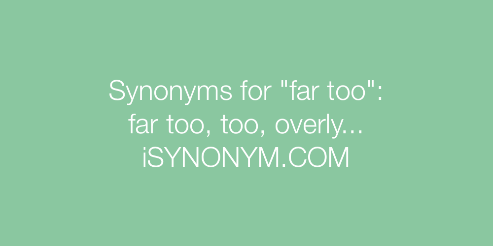Synonyms far too
