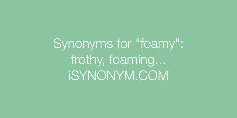 Synonyms foamy