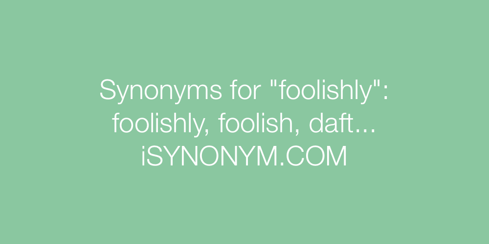 Synonyms foolishly