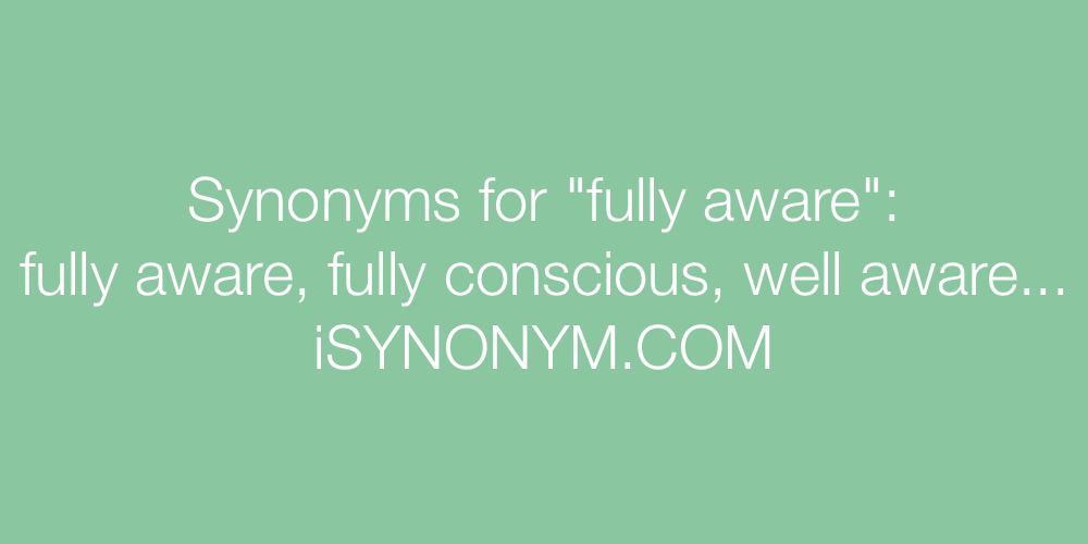 Synonyms fully aware