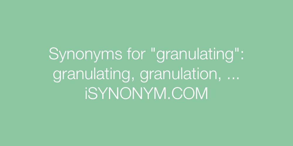 Synonyms granulating