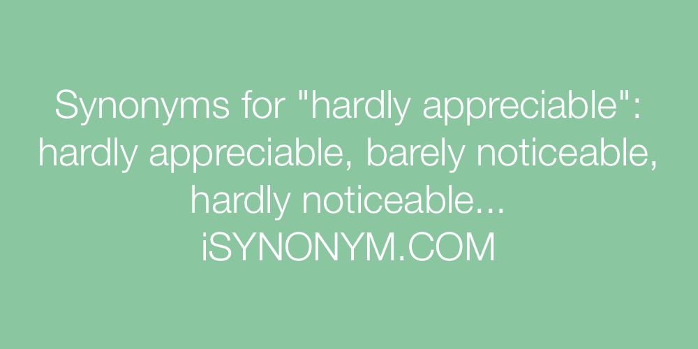Synonyms hardly appreciable