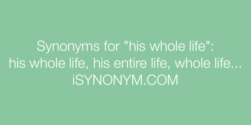 Synonyms his whole life