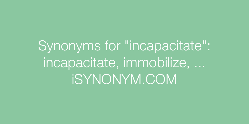 Synonyms incapacitate
