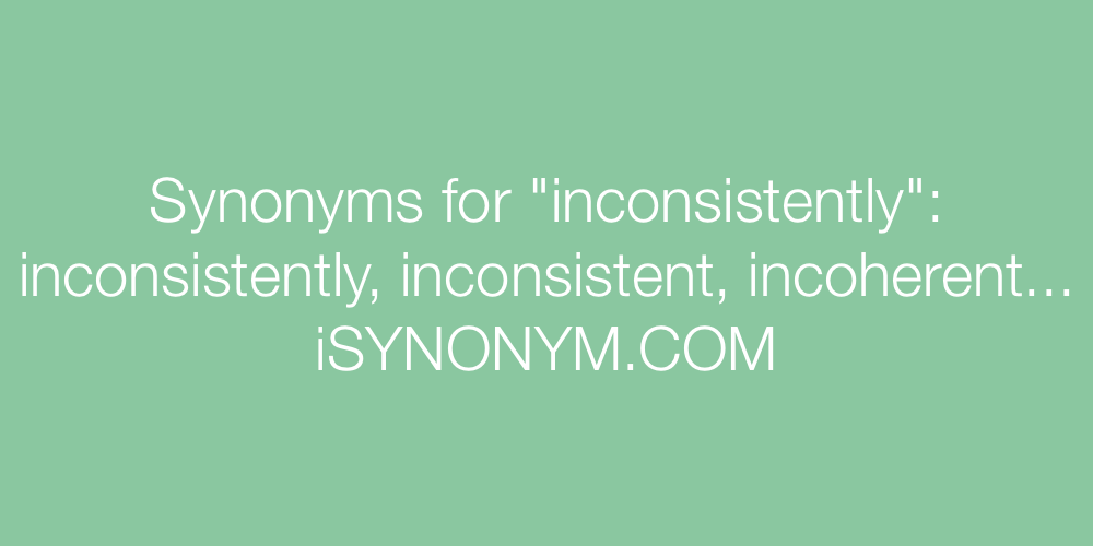Synonyms For Inconsistently Inconsistently Synonyms Isynonym Com