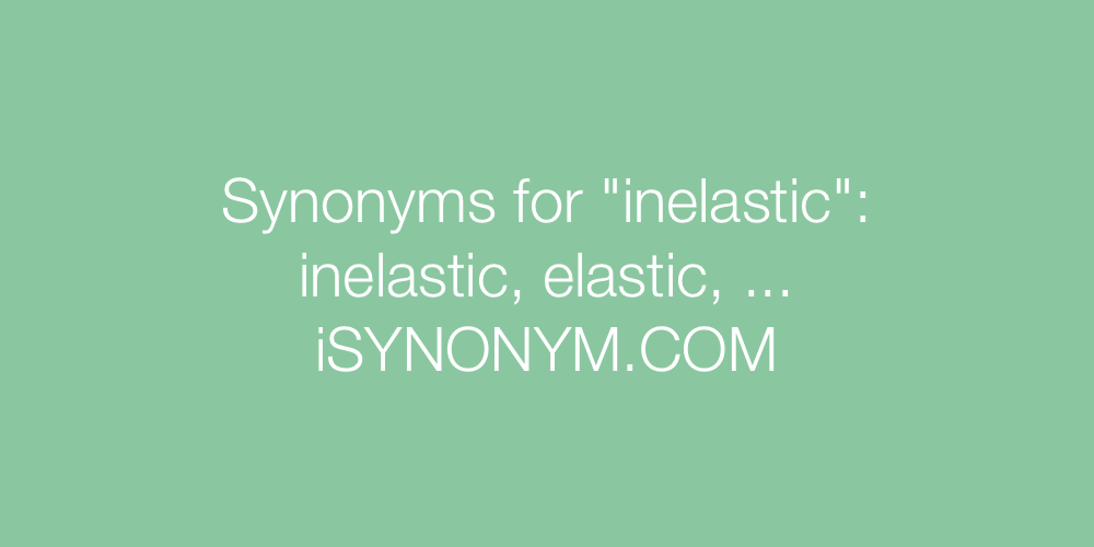 Synonyms inelastic