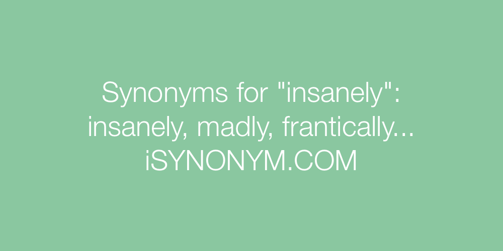 Synonyms insanely