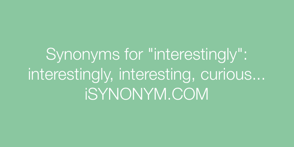 Synonyms for interestingly | interestingly synonyms - ISYNONYM.COM