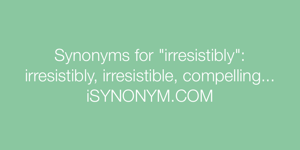 Synonyms irresistibly
