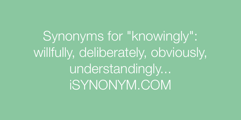 Synonyms knowingly