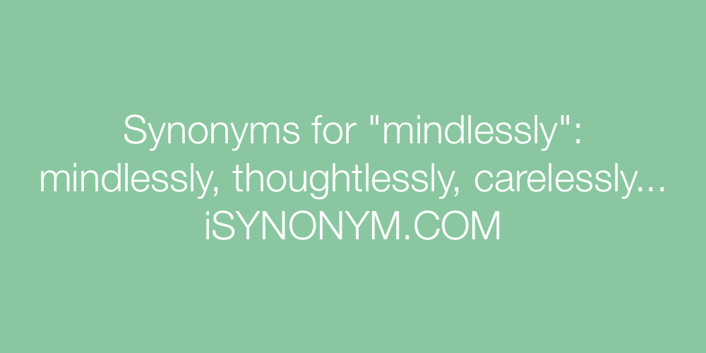 Synonyms mindlessly