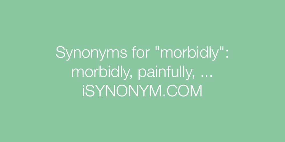 Synonyms morbidly