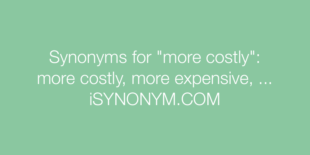 Synonyms more costly