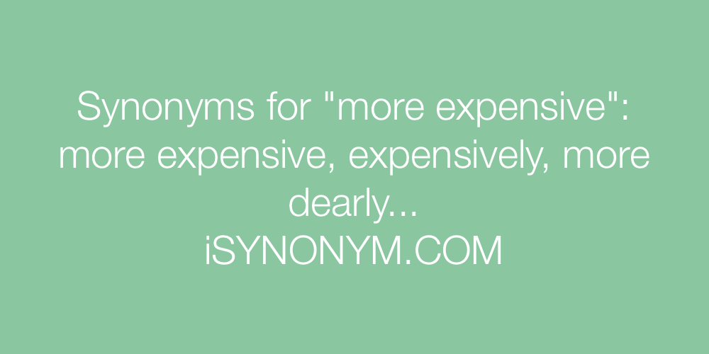 Synonyms more expensive