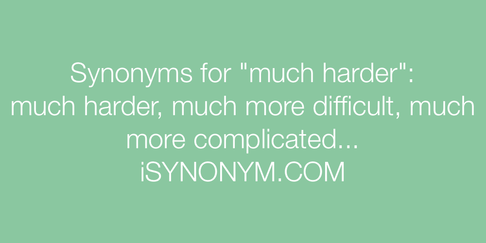 Synonyms much harder
