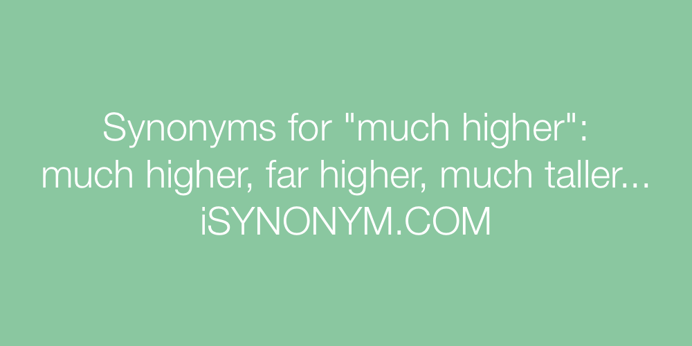 Synonyms much higher