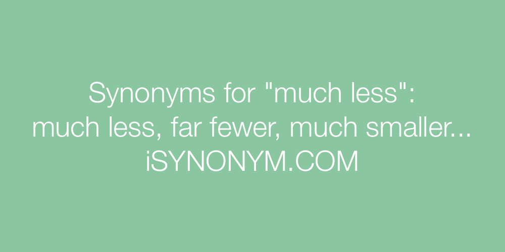 Synonyms much less