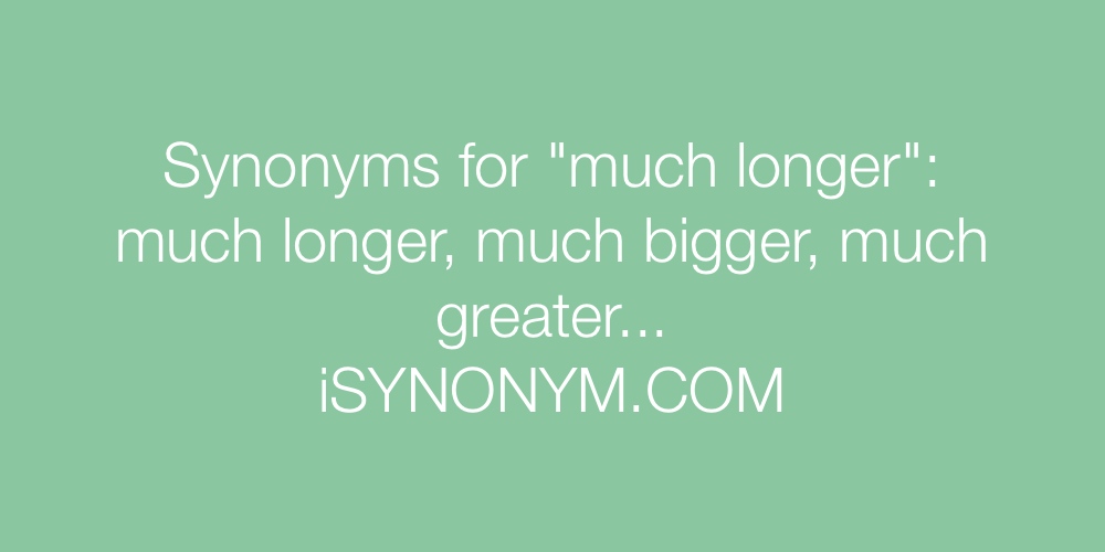 Synonyms much longer