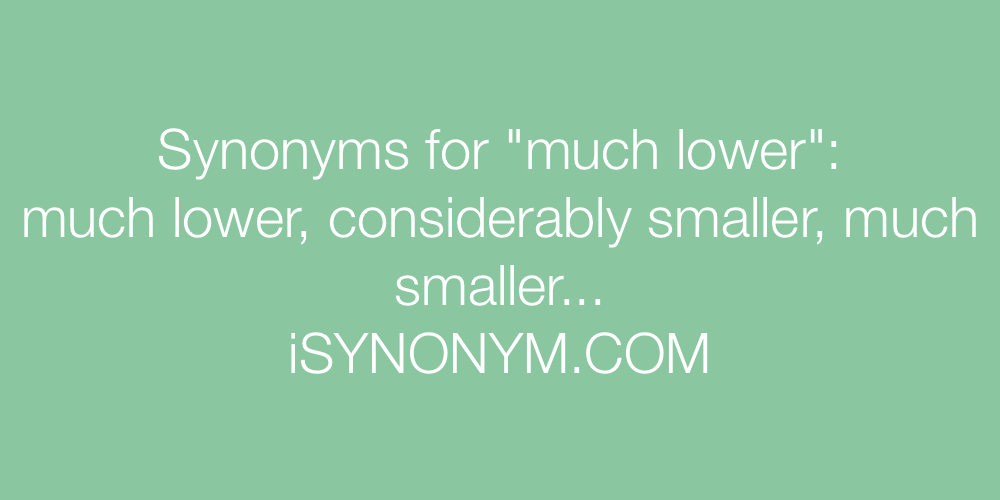 Synonyms much lower
