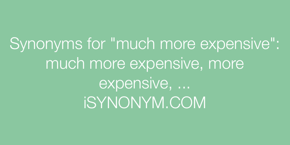 Synonyms much more expensive