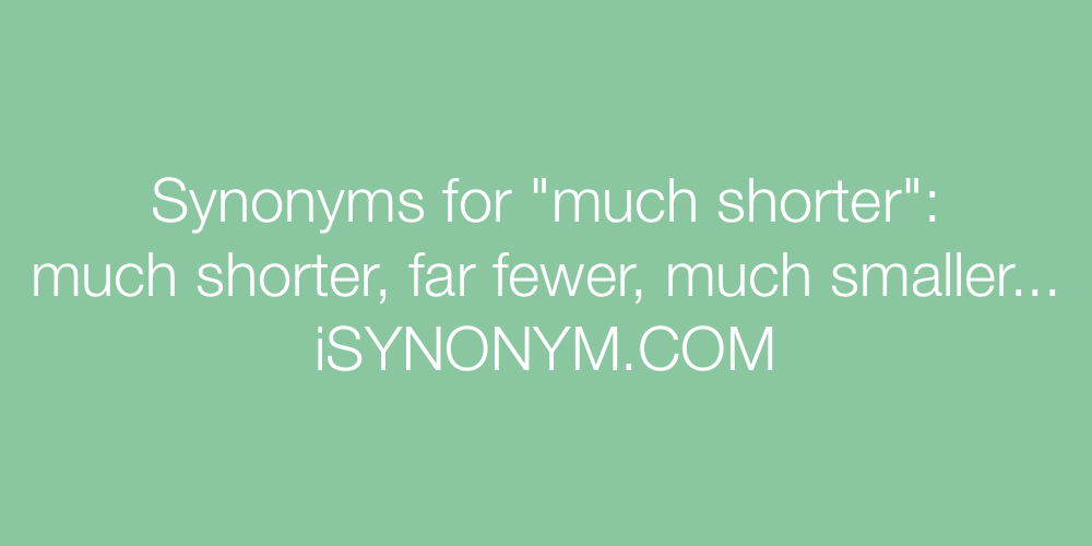 Synonyms much shorter