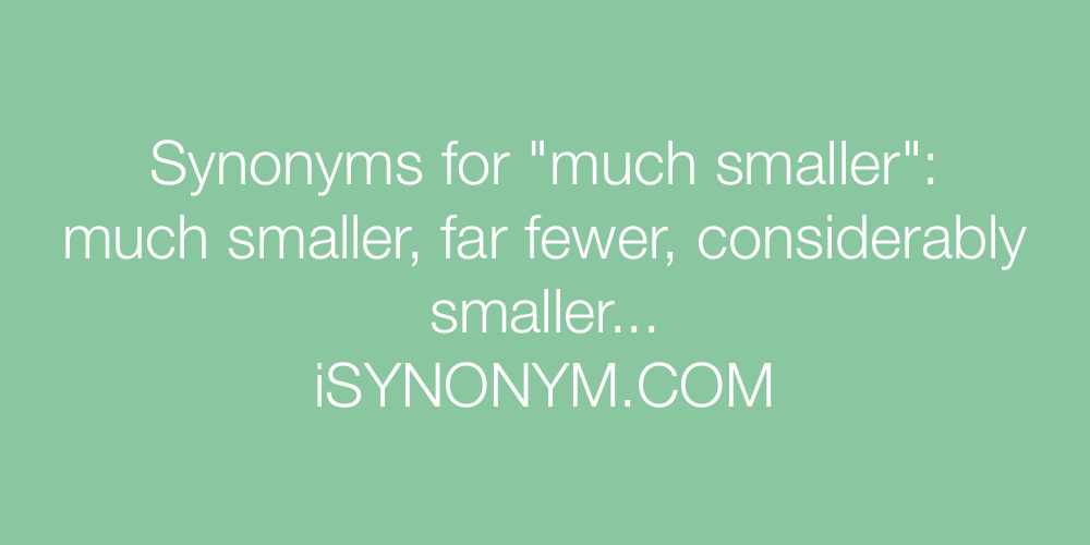 Synonyms much smaller