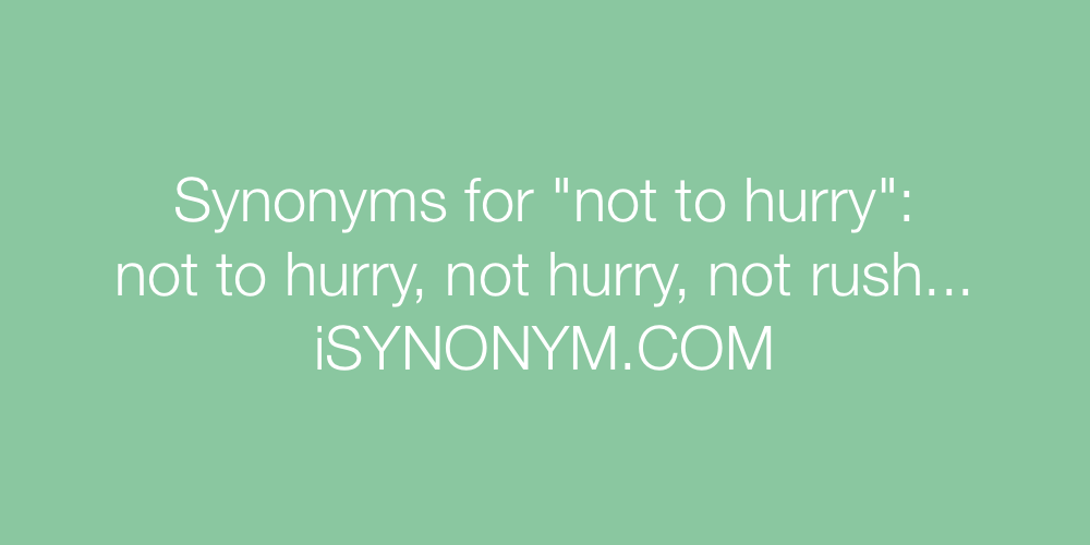 Synonyms not to hurry