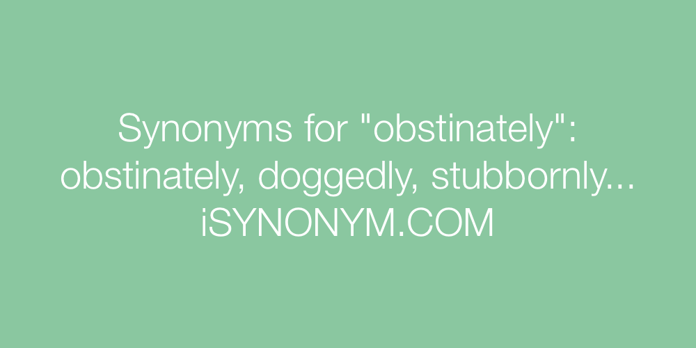 Synonyms obstinately