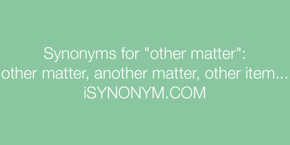 Synonyms other matter