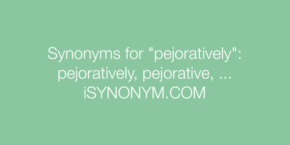 Synonyms pejoratively